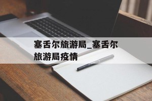塞舌尔旅游局_塞舌尔旅游局疫情