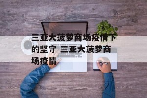 三亚大菠萝商场疫情下的坚守-三亚大菠萝商场疫情