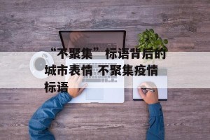 “不聚集”标语背后的城市表情 不聚集疫情标语