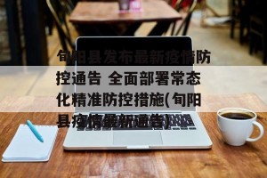旬阳县发布最新疫情防控通告 全面部署常态化精准防控措施(旬阳县疫情最新通告)