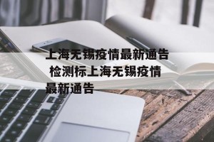上海无锡疫情最新通告 检测标上海无锡疫情最新通告