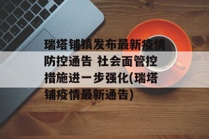 瑞塔铺镇发布最新疫情防控通告 社会面管控措施进一步强化(瑞塔铺疫情最新通告)