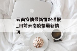 云南疫情最新情况通报_目前云南疫情最新情况