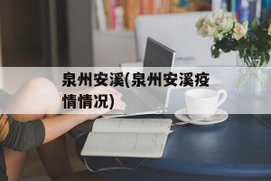 泉州安溪(泉州安溪疫情情况)