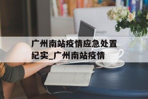 广州南站疫情应急处置纪实_广州南站疫情