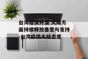 台湾疫情升温 大陆方面持续释放善意与支持-台湾疫情大陆态度