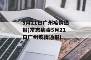5月21日广州疫情通报(常态病毒5月21日广州疫情通报)