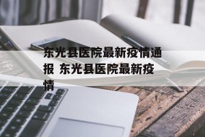 东光县医院最新疫情通报 东光县医院最新疫情