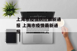 上海市疫情防控最新通报 上海市疫情最新通报