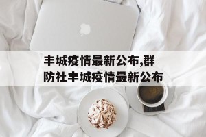 丰城疫情最新公布,群防社丰城疫情最新公布