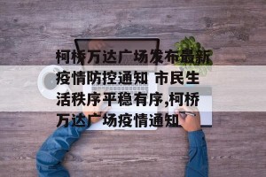 柯桥万达广场发布最新疫情防控通知 市民生活秩序平稳有序,柯桥万达广场疫情通知