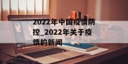 2022年中国疫情防控_2022年关于疫情的新闻