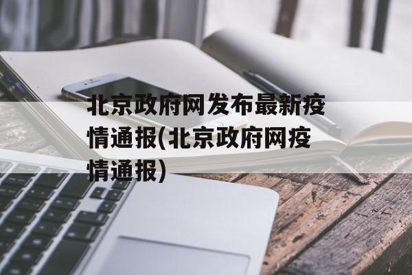 北京政府网发布最新疫情通报(北京政府网疫情通报)