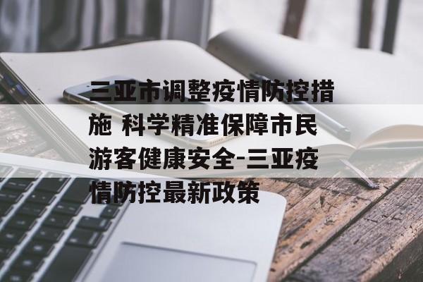 三亚市调整疫情防控措施 科学精准保障市民游客健康安全-三亚疫情防控最新政策