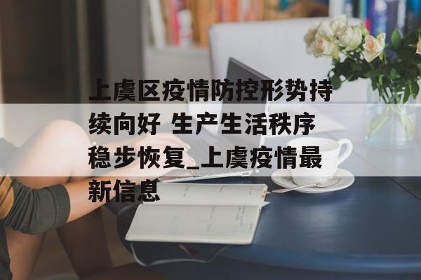 上虞区疫情防控形势持续向好 生产生活秩序稳步恢复_上虞疫情最新信息