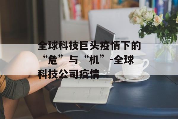 全球科技巨头疫情下的“危”与“机”-全球科技公司疫情