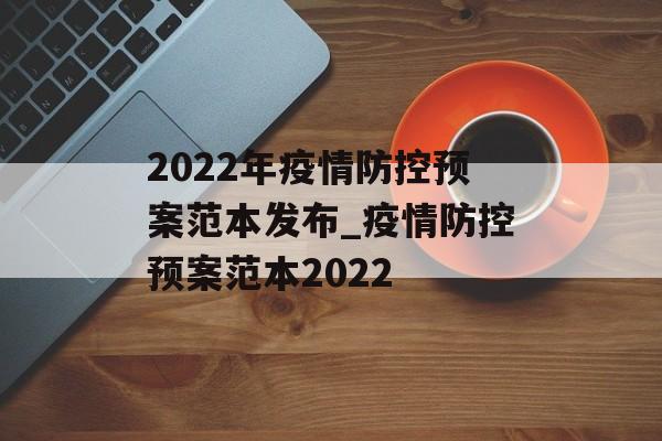 2022年疫情防控预案范本发布_疫情防控预案范本2022