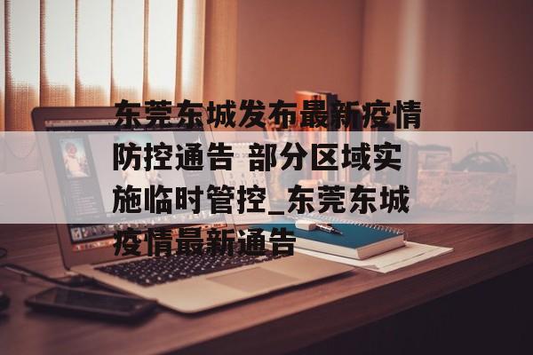 东莞东城发布最新疫情防控通告 部分区域实施临时管控_东莞东城疫情最新通告