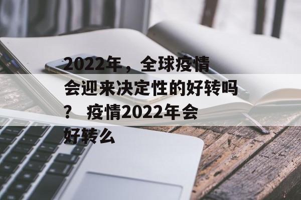 2022年，全球疫情会迎来决定性的好转吗？ 疫情2022年会好转么