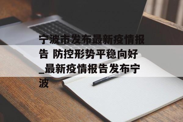 宁波市发布最新疫情报告 防控形势平稳向好_最新疫情报告发布宁波