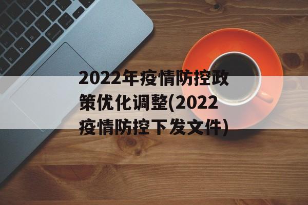 2022年疫情防控政策优化调整(2022疫情防控下发文件)
