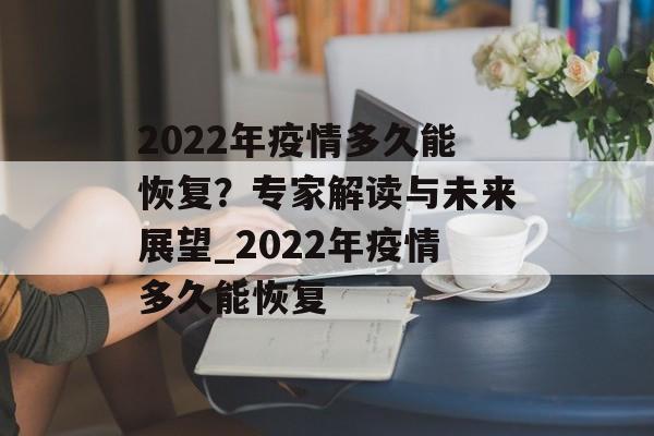 2022年疫情多久能恢复？专家解读与未来展望_2022年疫情多久能恢复