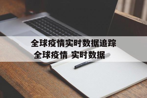 全球疫情实时数据追踪 全球疫情 实时数据