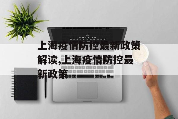 上海疫情防控最新政策解读,上海疫情防控最新政策