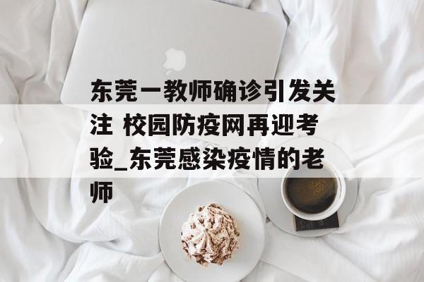 东莞一教师确诊引发关注 校园防疫网再迎考验_东莞感染疫情的老师