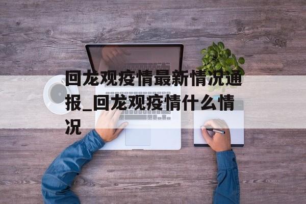 回龙观疫情最新情况通报_回龙观疫情什么情况