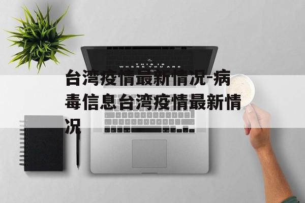 台湾疫情最新情况-病毒信息台湾疫情最新情况