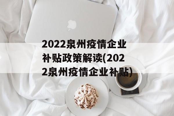 2022泉州疫情企业补贴政策解读(2022泉州疫情企业补贴)