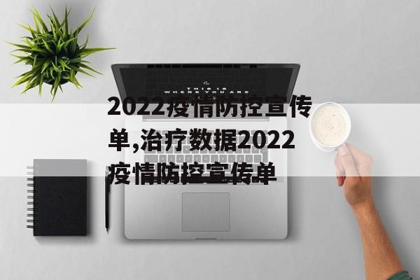 2022疫情防控宣传单,治疗数据2022疫情防控宣传单