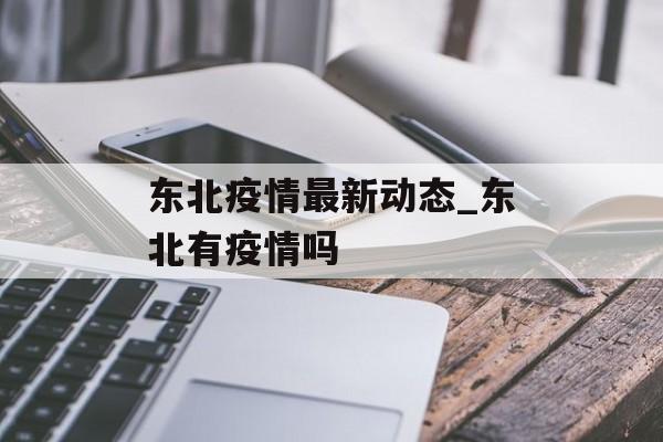 东北疫情最新动态_东北有疫情吗