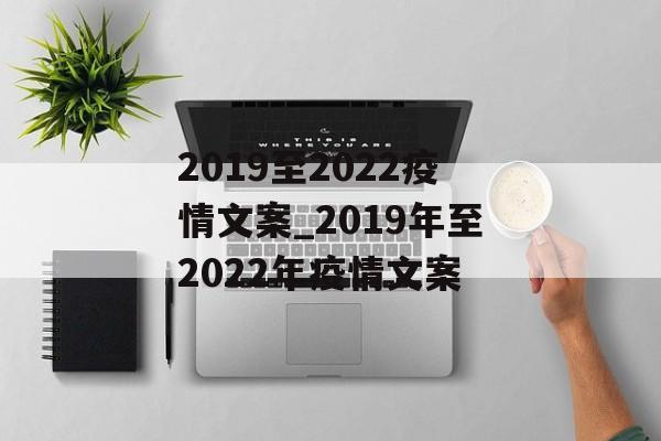2019至2022疫情文案_2019年至2022年疫情文案