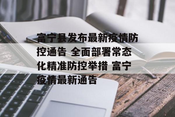 富宁县发布最新疫情防控通告 全面部署常态化精准防控举措 富宁疫情最新通告