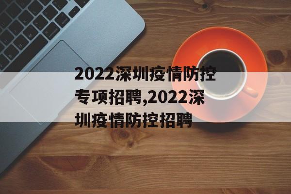 2022深圳疫情防控专项招聘,2022深圳疫情防控招聘