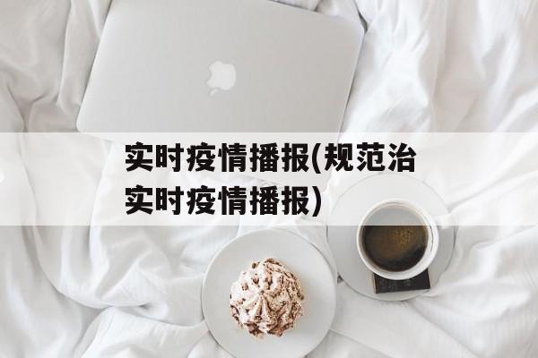 实时疫情播报(规范治实时疫情播报)