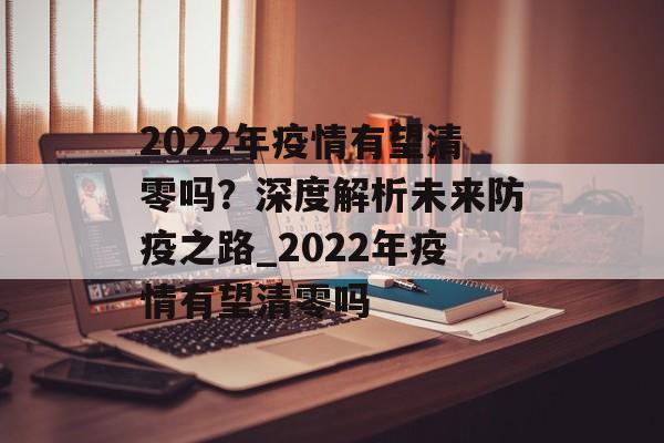 2022年疫情有望清零吗？深度解析未来防疫之路_2022年疫情有望清零吗