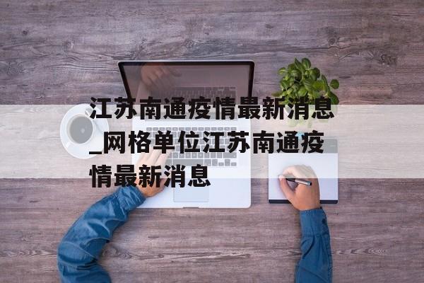 江苏南通疫情最新消息_网格单位江苏南通疫情最新消息
