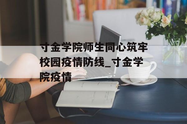 寸金学院师生同心筑牢校园疫情防线_寸金学院疫情