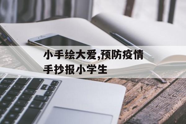 小手绘大爱,预防疫情手抄报小学生