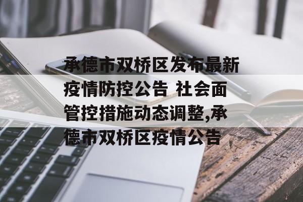 承德市双桥区发布最新疫情防控公告 社会面管控措施动态调整,承德市双桥区疫情公告