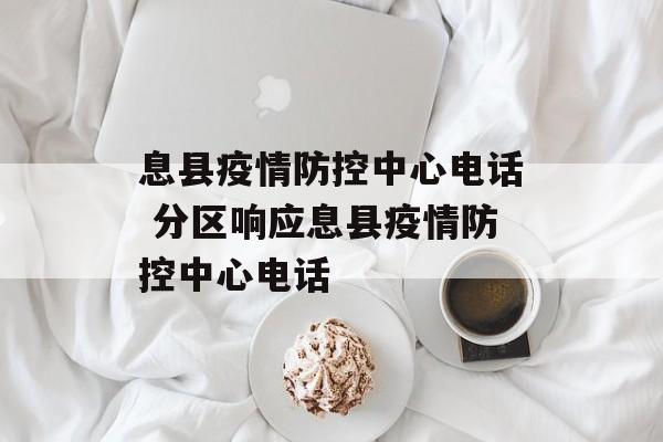 息县疫情防控中心电话 分区响应息县疫情防控中心电话