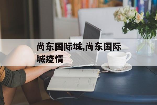 尚东国际城,尚东国际城疫情