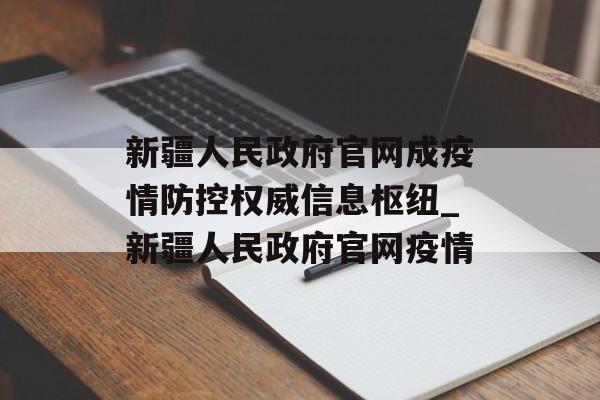 新疆人民政府官网成疫情防控权威信息枢纽_新疆人民政府官网疫情