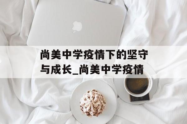 尚美中学疫情下的坚守与成长_尚美中学疫情