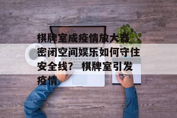 棋牌室成疫情放大器 密闭空间娱乐如何守住安全线？ 棋牌室引发疫情