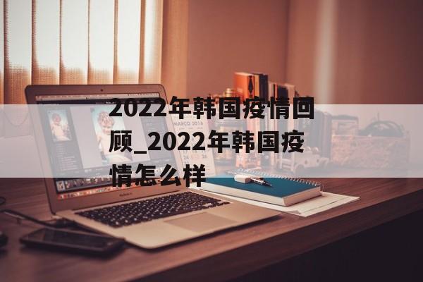 2022年韩国疫情回顾_2022年韩国疫情怎么样