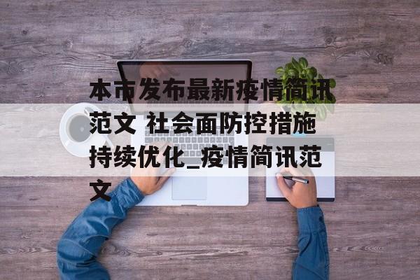 本市发布最新疫情简讯范文 社会面防控措施持续优化_疫情简讯范文